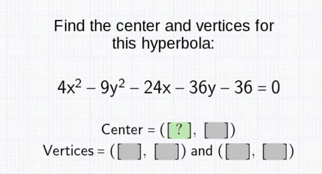 Find the center and vertices for this hyperbola:
\[
\begin{array}{c}
4 x^{2}-9 y^{2}-24 x-36 y-36=0 \\
\text { Center }=([?],[]) \\
\text { Vertices }=([],[]) \text { and }([],[])
\end{array}
\]