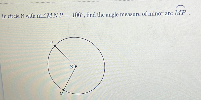 In circle \( \mathrm{N} \) with \( \mathrm{m} \angle M N P=106^{\circ} \), find the angle measure of minor arc \( \triangle M P \).