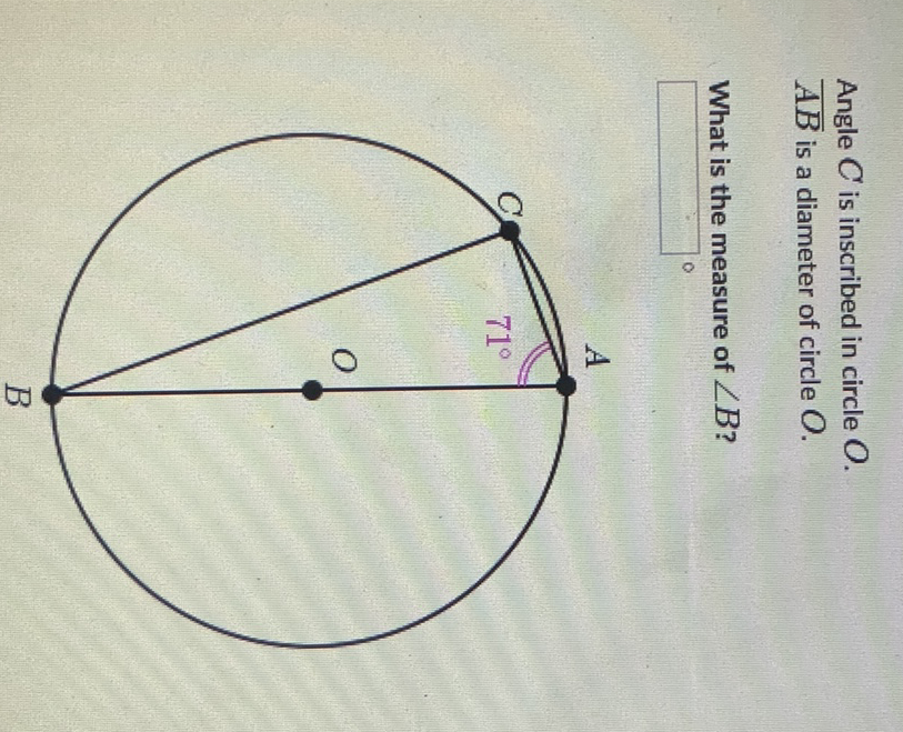 Angle \( C \) is inscribed in circle \( O \).
\( \overline{A B} \) is a diameter of circle \( O \).
What is the measure of \( \angle B \) ?