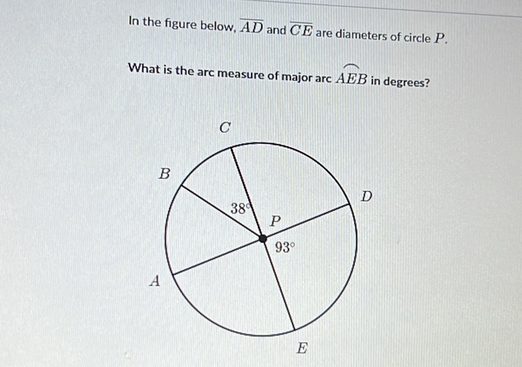 In the figure below, \( \overline{A D} \) and \( \overline{C E} \) are diameters of circle \( P \).
What is the arc measure of major arc \( A E B \) in degrees?