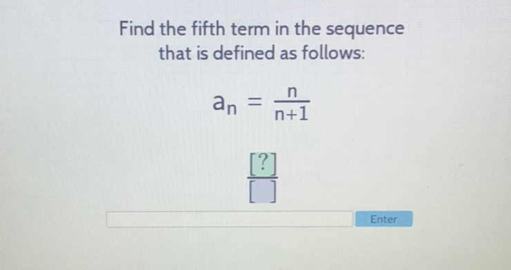 Find the fifth term in the sequence that is defined as follows:
\[
\begin{array}{c}
a_{n}=\frac{n}{n+1} \\
\frac{[?]}{[]}
\end{array}
\]