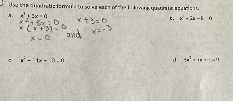 Use the quadratic formula to solve each of the following quadratic equations.
a. \( x^{2}+3 x=0 \)
\( =0 \quad x+3=0 \)
b. \( x^{2}+2 x-8=0 \)
c. \( x^{2}+11 x+10=0 \)
d. \( 3 x^{2}+7 x+2=0 \)