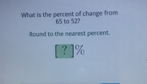 What is the percent of change from 65 to 52 ?
Round to the nearest percent.
\[
[?] \%
\]