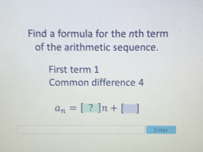 Find a formula for the \( n \)th term of the arithmetic sequence.
First term 1
Common difference 4
\[
a_{n}=[?] n+[]
\]