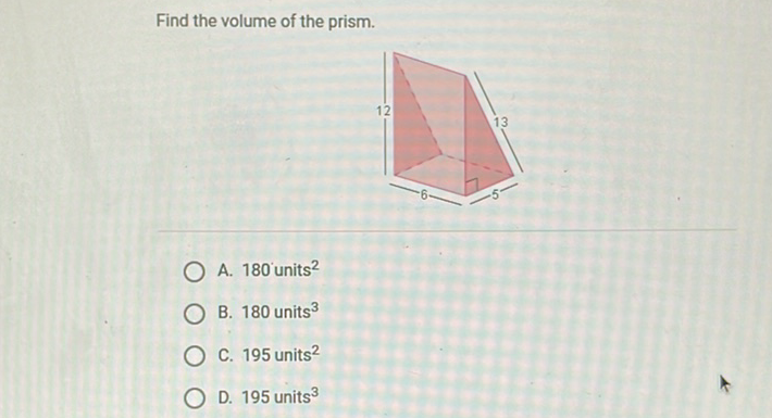 Find the volume of the prism.
A. 180 units \( ^{2} \)
B. 180 units \( ^{3} \)
C. 195 units \( ^{2} \)
D. 195 units \( ^{3} \)