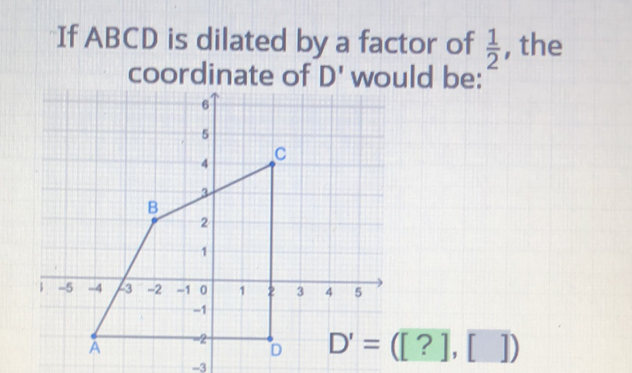 If \( A B C D \) is dilated by a factor of \( \frac{1}{2} \), the coordinate of D' would be: