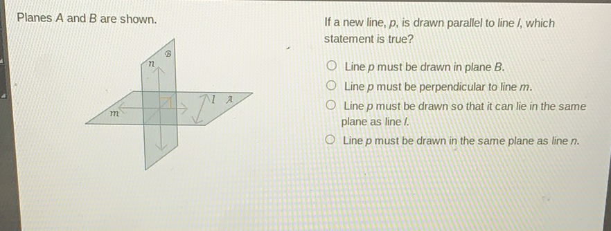 Planes \( A \) and \( B \) are shown. If a new line, \( p \), is drawn parallel to line \( I \), which statement is true?