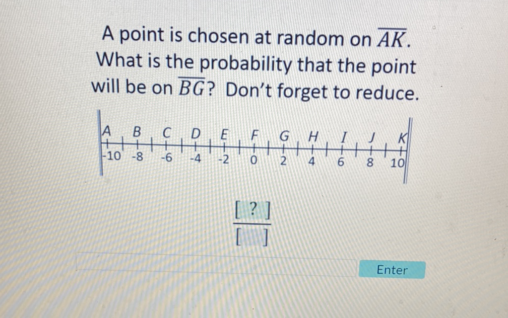 A point is chosen at random on \( \overline{A K} \). What is the probability that the point will be on \( \overline{B G} \) ? Don't forget to reduce.