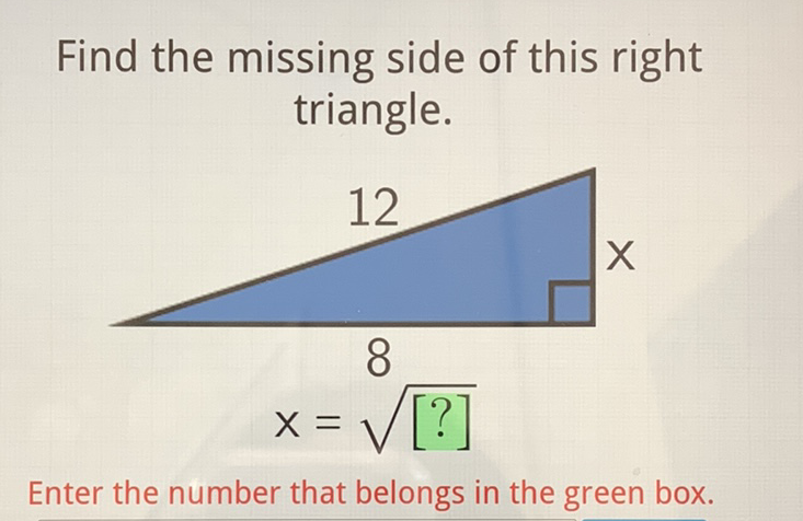 Find the missing side of this right triangle.

Enter the number that belongs in the green box.