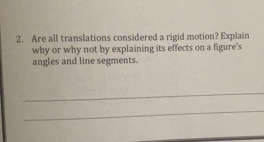 2. Are all translations considered a rigid motion? Explain why or why not by explaining its effects on a figure's angles and line segments.