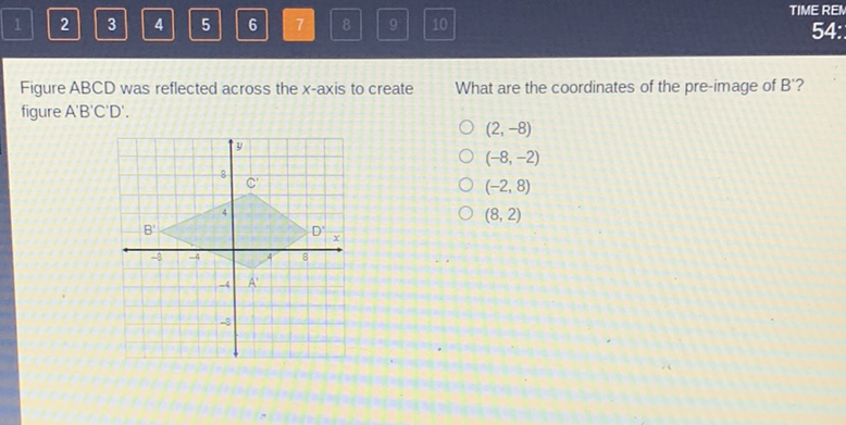Figure \( A B C D \) was reflected across the \( x \)-axis to create What are the coordinates of the pre-image of \( B^{\prime} \) ? figure \( A^{\prime} B^{\prime} C^{\prime} D^{\prime} \).
\( (2,-8) \) \( (-8,-2) \) \( (-2,8) \) \( (8,2) \)