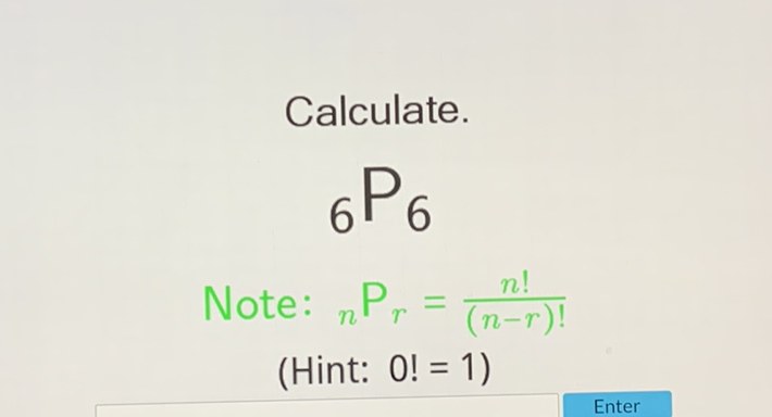Calculate.
\[
{ }_{6} \mathrm{P}_{6}
\]
\( { }_{6} P_{6} \) Note: \( { }_{n} P_{r}=\frac{n !}{(n-r) !} \)
(Hint: 0! =1)