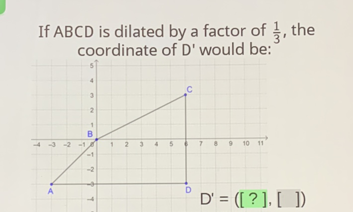If \( A B C D \) is dilated by a factor of \( \frac{1}{3} \), the coordinate of \( D^{\prime} \) would be: