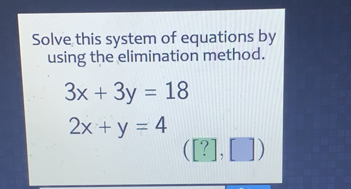 Solve this system of equations by using the elimination method.
\[
\begin{array}{l}
3 x+3 y=18 \\
2 x+y=4
\end{array}
\]