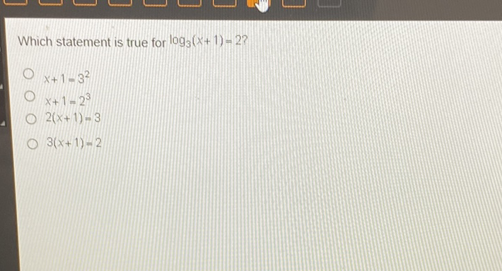 Which statement is true for \( \log _{3}(x+1)=2 ? \)
\( x+1=3^{2} \)
\( x+1=2^{3} \)
\( 2(x+1)=3 \)
\( 3(x+1)=2 \)