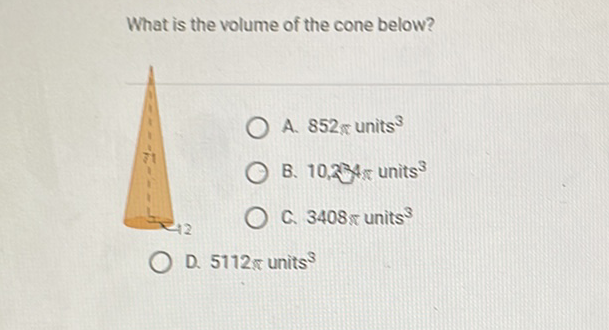 What is the volume of the cone below?
A. \( 852 \pi \) units \( ^{3} \)
B. 10,294, units \( ^{3} \)
C. \( 3408 \pi \) units \( ^{3} \)
D. \( 5112 \pi \) units \( ^{3} \)