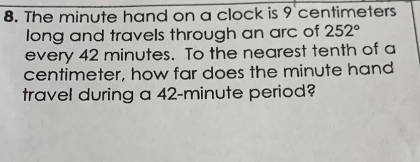 8. The minute hand on a clock is 9 centimeters long and travels through an arc of \( 252^{\circ} \) every 42 minutes. To the nearest tenth of a centimeter, how far does the minute hand travel during a 42-minute period?
