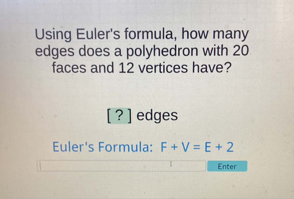 Using Euler's formula, how many edges does a polyhedron with 20 faces and 12 vertices have?
[?] edges
Euler's Formula: \( F+V=E+2 \)