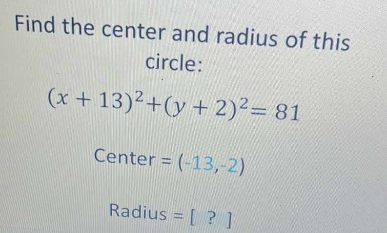 Find the center and radius of this circle:
\[
\begin{array}{c}
(x+13)^{2}+(y+2)^{2}=81 \\
\text { Center }=(-13,-2) \\
\text { Radius }=[?]
\end{array}
\]