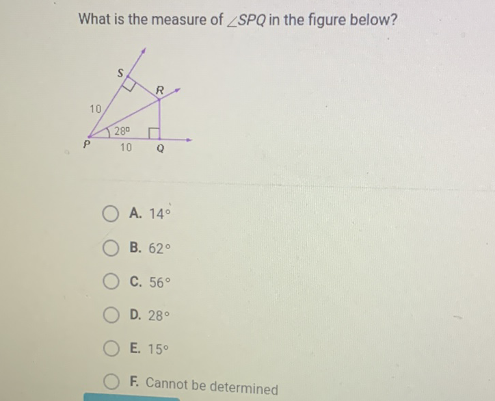 What is the measure of \( \angle S P Q \) in the figure below?
A. \( 14^{\circ} \)
B. \( 62^{\circ} \)
C. \( 56^{\circ} \)
D. \( 28^{\circ} \)
E. \( 15^{\circ} \)
F. Cannot be determined