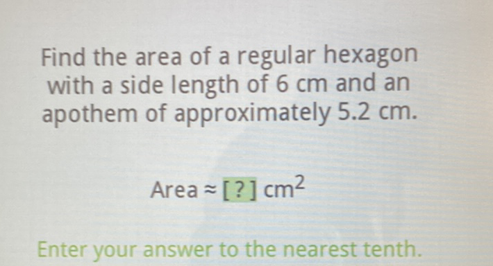 Find the area of a regular hexagon with a side length of \( 6 \mathrm{~cm} \) and an apothem of approximately \( 5.2 \mathrm{~cm} \).
Area \( \approx[?] \mathrm{cm}^{2} \)
Enter your answer to the nearest tenth.