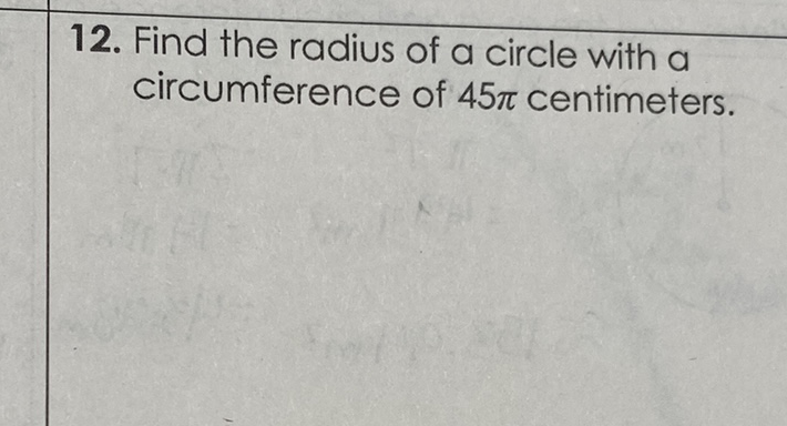 12. Find the radius of a circle with a circumference of \( 45 \pi \) centimeters.