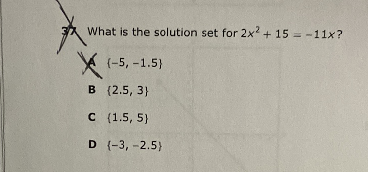 What is the solution set for \( 2 x^{2}+15=-11 x ? \)
A \( \{-5,-1.5\} \)
B \( \{2.5,3\} \)
C \( \{1.5,5\} \)
D \( \{-3,-2.5\} \)