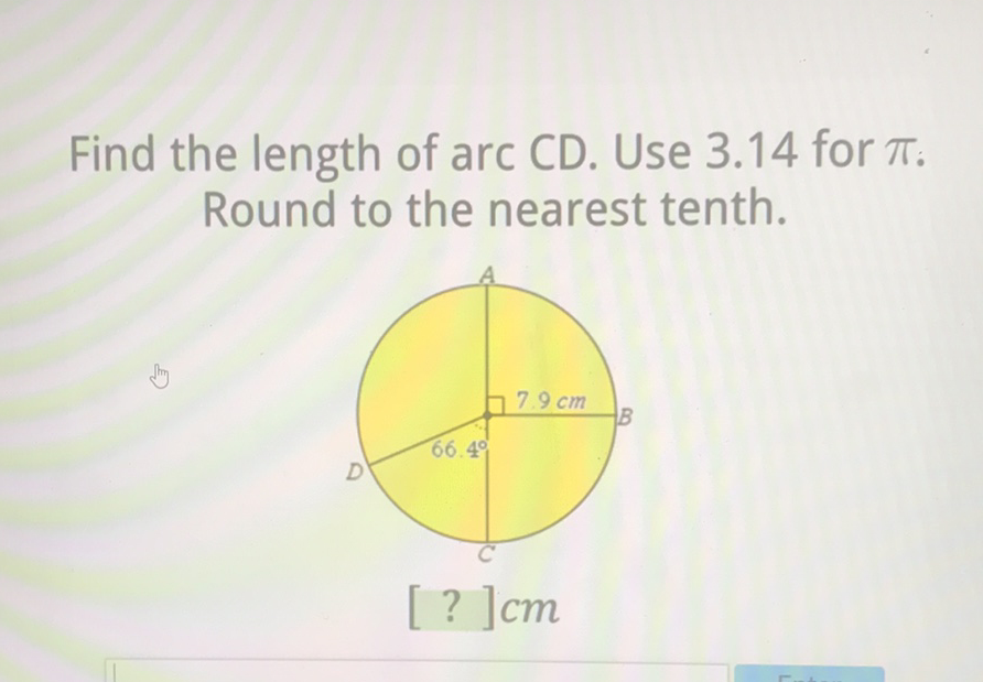 Find the length of arc CD. Use \( 3.14 \) for \( \pi \). Round to the nearest tenth.
[?] \( \mathrm{cm} \)