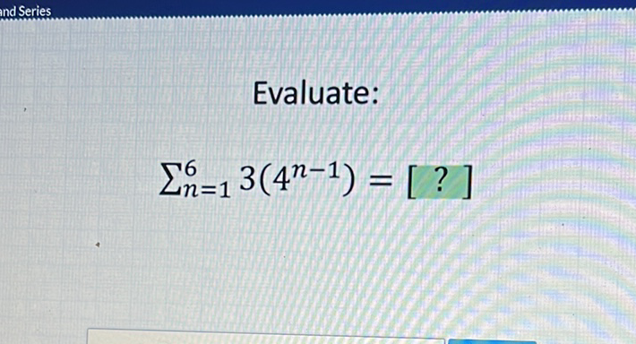 Evaluate:
\[
\sum_{n=1}^{6} 3\left(4^{n-1}\right)=[?]
\]