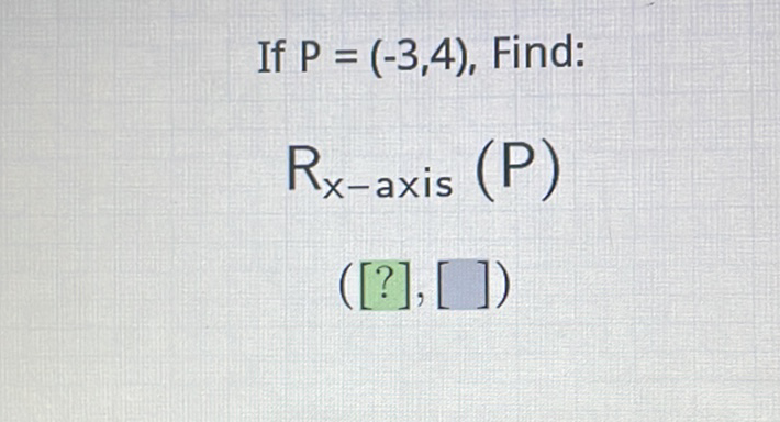 If \( P=(-3,4) \), Find:
\[
R_{x \text {-axis }}(P)
\]
\( ([?],[]) \)