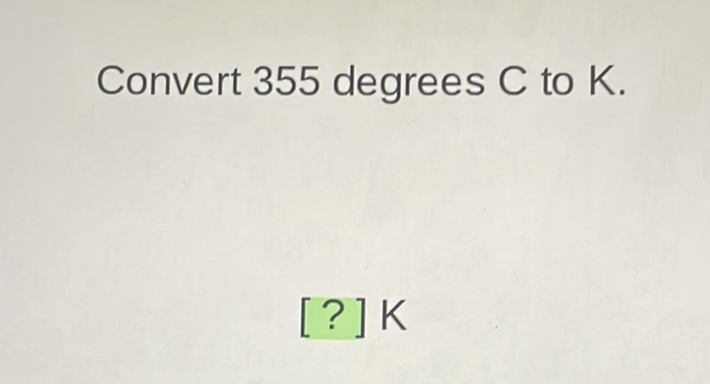 Convert 355 degrees \( \mathrm{C} \) to \( \mathrm{K} \).
[?] K