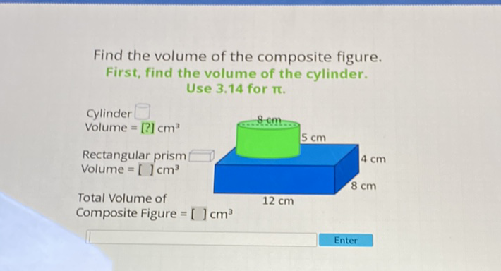 Find the volume of the composite figure.
First, find the volume of the cylinder.
Use \( 3.14 \) for \( \pi \).
Enter