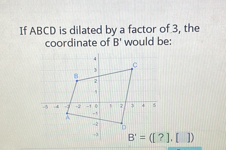 If \( A B C D \) is dilated by a factor of 3 , the coordinate of \( B^{\prime} \) would be: