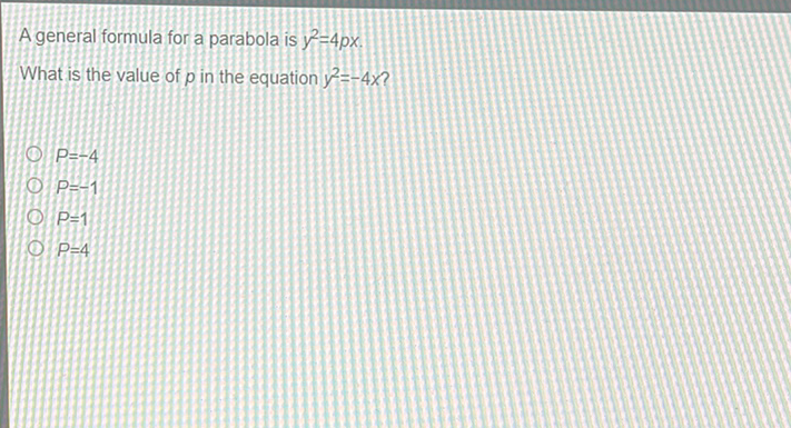 A general formula for a parabola is \( y^{2}=4 p x \).
What is the value of \( p \) in the equation \( y^{2}=-4 x \) ?
\( P=-4 \) \( P=-1 \) \( P=1 \) \( P=4 \)