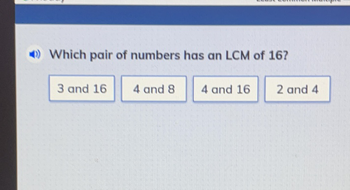 (1)) Which pair of numbers has an LCM of 16 ?
3 and 16
4 and \( 8 \quad 4 \) and 16
2 and 4