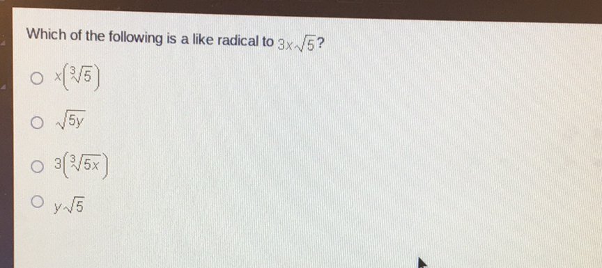 Which of the following is a like radical to \( 3 x \sqrt{5} \) ?
\( x(\sqrt[3]{5}) \)
\( \sqrt{5 y} \)
\( 3(\sqrt[3]{5 x}) \)
\( y \sqrt{5} \)