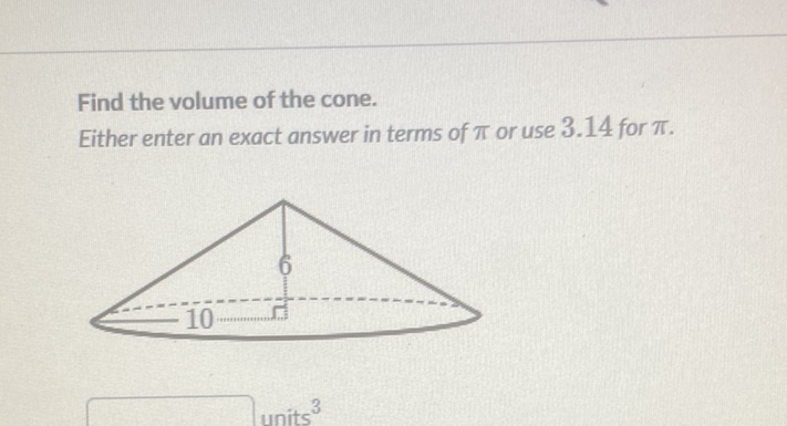 Find the volume of the cone.
Either enter an exact answer in terms of \( \pi \) or use \( 3.14 \) for \( \pi \).