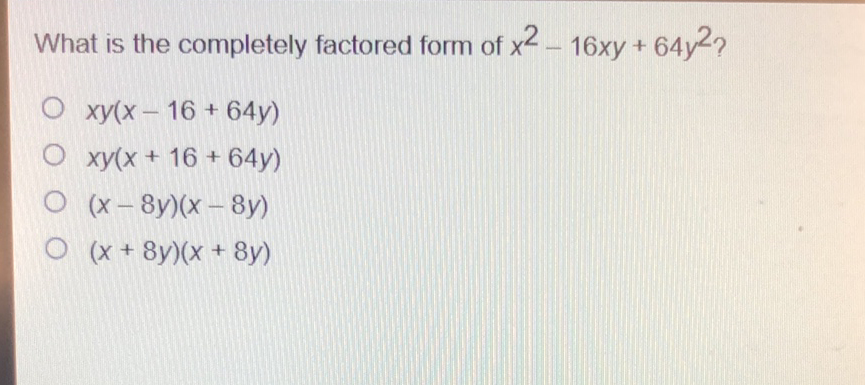 What is the completely factored form of \( x^{2}-16 x y+64 y^{2} ? \)
\( x y(x-16+64 y) \)
\( x y(x+16+64 y) \)
\( (x-8 y)(x-8 y) \)
\( (x+8 y)(x+8 y) \)