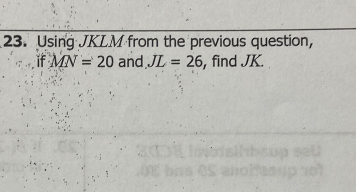 23. Using JKLM from the previous question, if \( M N=20 \) and \( J L=26 \), find \( J K \).