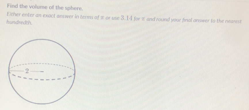 Find the volume of the sphere.
Either enter an exact answer in terms of \( \pi \) or use \( 3.14 \) for \( \pi \) and round your final answer to the nearest hundredth.