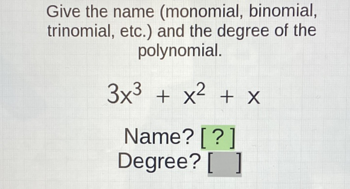 Give the name (monomial, binomial, trinomial, etc.) and the degree of the polynomial.
\[
3 x^{3}+x^{2}+x
\]
Name? [?]
Degree?