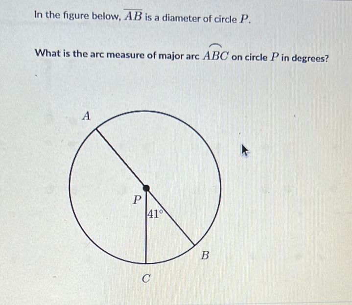 In the figure below, \( \overline{A B} \) is a diameter of circle \( P \).
What is the arc measure of major arc \( \widehat{A B C} \) on circle \( P \) in degrees?