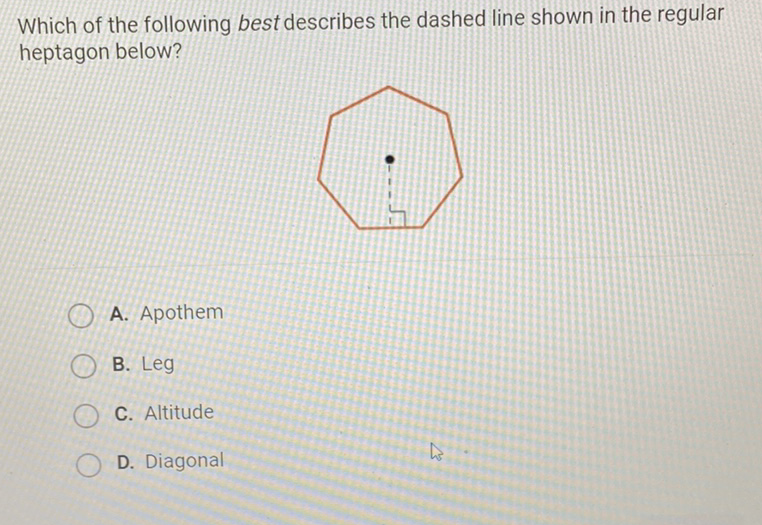 Which of the following best describes the dashed line shown in the regular heptagon below?
A. Apothem
B. Leg
C. Altitude
D. Diagonal