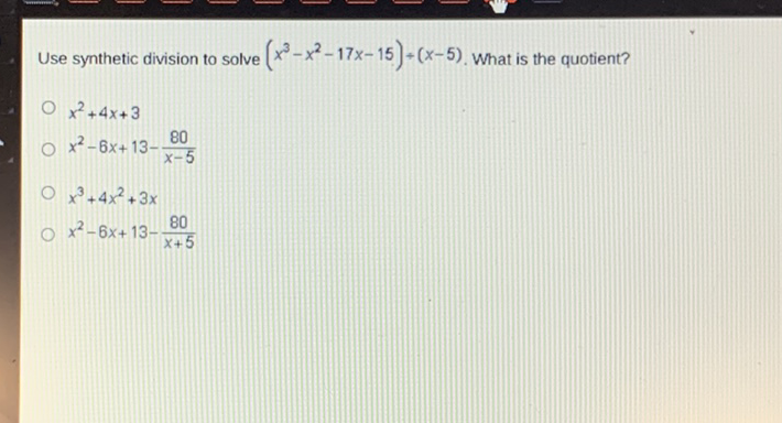 Use synthetic division to solve \( \left(x^{3}-x^{2}-17 x-15\right)+(x-5) \). What is the quotient?
\( x^{2}+4 x+3 \)
\( x^{2}-6 x+13-\frac{80}{x-5} \)
\( x^{3}+4 x^{2}+3 x \)
\( x^{2}-6 x+13-\frac{80}{x+5} \)