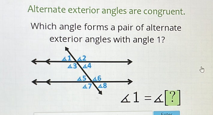 Alternate exterior angles are congruent. Which angle forms a pair of alternate exterior angles with angle 1?