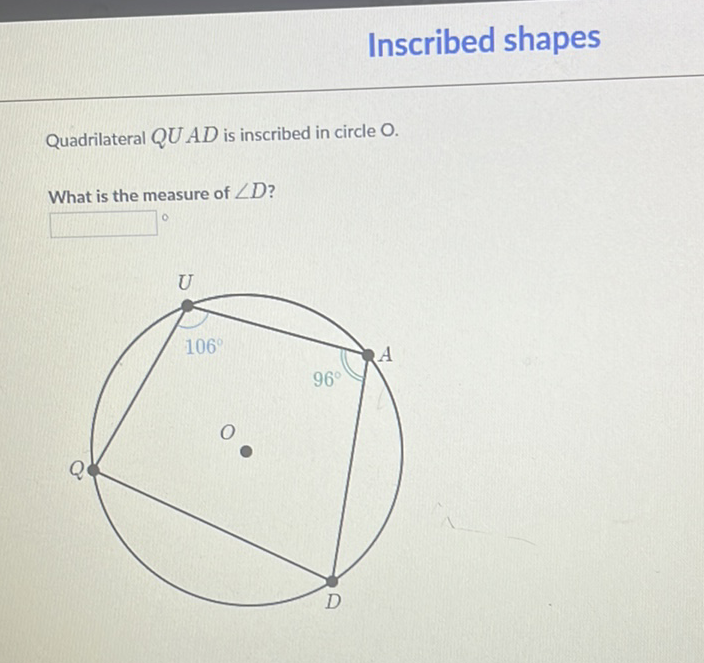 Inscribed shapes
Quadrilateral \( Q U A D \) is inscribed in circle \( \mathrm{O} \).
What is the measure of \( \angle D \) ?