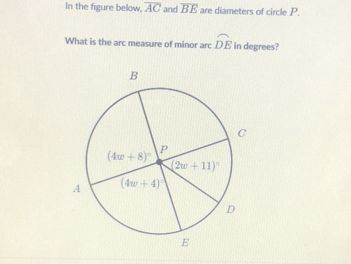 In the figure below, \( \overline{A C} \) and \( \overline{B E} \) are diameters of circle \( P \).
What is the arc measure of minor arc \( \overparen{D E} \) in degrees?