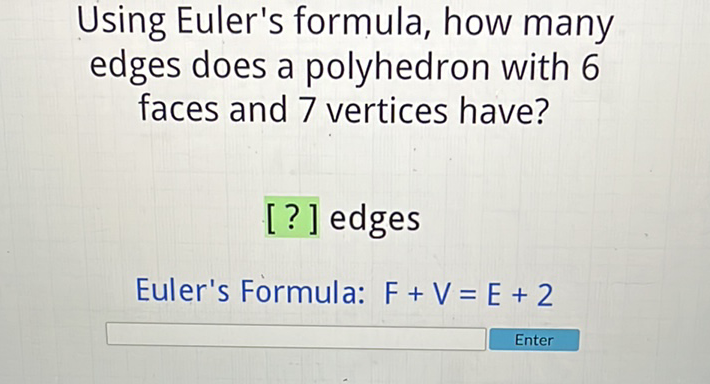Using Euler's formula, how many edges does a polyhedron with 6 faces and 7 vertices have?
[?] edges
Euler's Formula: \( F+V=E+2 \)