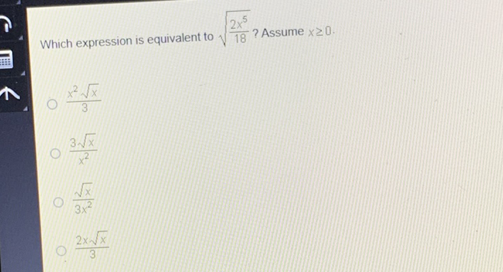 Which expression is equivalent to \( \sqrt{\frac{2 x^{5}}{18}} \) ? Assume \( x \geq 0 \).
\( \frac{x^{2} \sqrt{x}}{3} \)
\( \frac{3 \sqrt{x}}{x^{2}} \)
\( \frac{\sqrt{x}}{3 x^{2}} \)
\( \frac{2 x \sqrt{x}}{3} \)