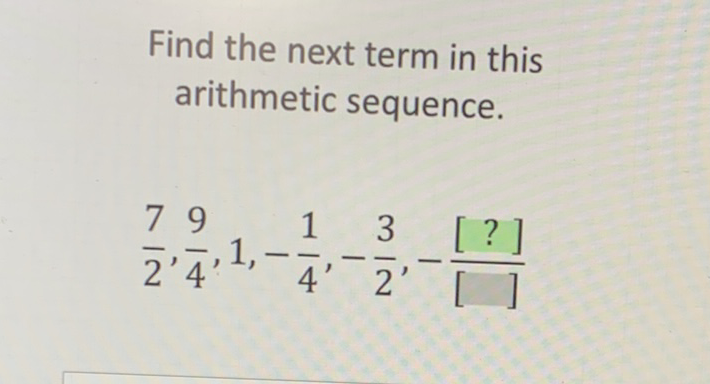 Find the next term in this arithmetic sequence.
\[
\frac{7}{2}, \frac{9}{4}, 1,-\frac{1}{4},-\frac{3}{2},-\frac{[?]}{[]]}
\]